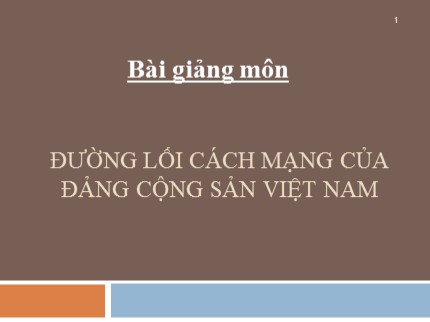 Bài giảng môn Đường lối cách mạng của Đảng Cộng sản Việt Nam - Chương mở đầu + Chương 1