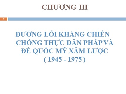 Bài giảng môn Đường lối cách mạng của Đảng Cộng sản Việt Nam - Chương III: Đường lối kháng chiến chống thực dân Pháp và đế quốc Mỹ xâm lược ( 1945-1975 )