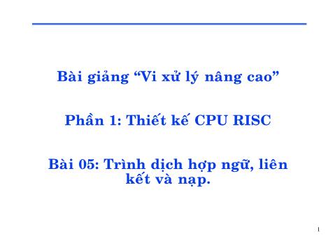 Bài giảng Vi xử lý nâng cao - Phần 1: Thiết kế CPU RISC - Bài 05: Trình dịch hợp ngữ, liên kết và nạp