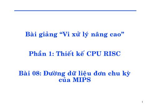 Bài giảng Vi xử lý nâng cao - Phần 1: Thiết kế CPU RISC - Bài 08: Đường dữ liệu đơn chu kỳ của MIPS