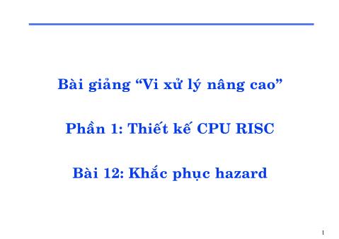Bài giảng Vi xử lý nâng cao - Phần 1: Thiết kế CPU RISC - Bài 12: Khắc phục hazard