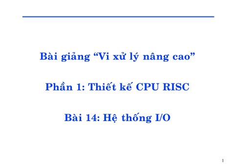 Bài giảng Vi xử lý nâng cao - Phần 1: Thiết kế CPU RISC - Bài 14: Hệ thống I/O