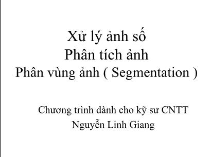 Bài giảng Xử lý ảnh số - Bài: Phân tích ảnh Phân vùng ảnh ( Segmentation) - Nguyễn Linh Giang