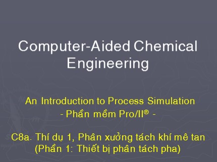 Computer-Aided Chemical Engineering - Chương 8a: Thí dụ 1: Phân xưởng tách khí mê tan (Phần 1: Thiết bị phân tách pha)