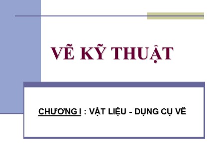 Bài giảng Vẽ kỹ thuật cơ bản - Chương I: Vật liệu-Dụng cụ vẽ - Trần Ngọc Tri Nhân