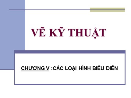 Bài giảng Vẽ kỹ thuật cơ bản - Chương V: Các loại hình biểu diễn - Trần Ngọc Tri Nhân