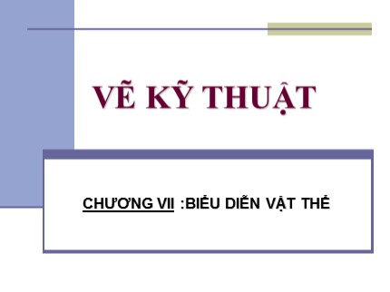 Bài giảng Vẽ kỹ thuật cơ bản - Chương VII: Biểu diễn vật thể - Trần Ngọc Tri Nhân